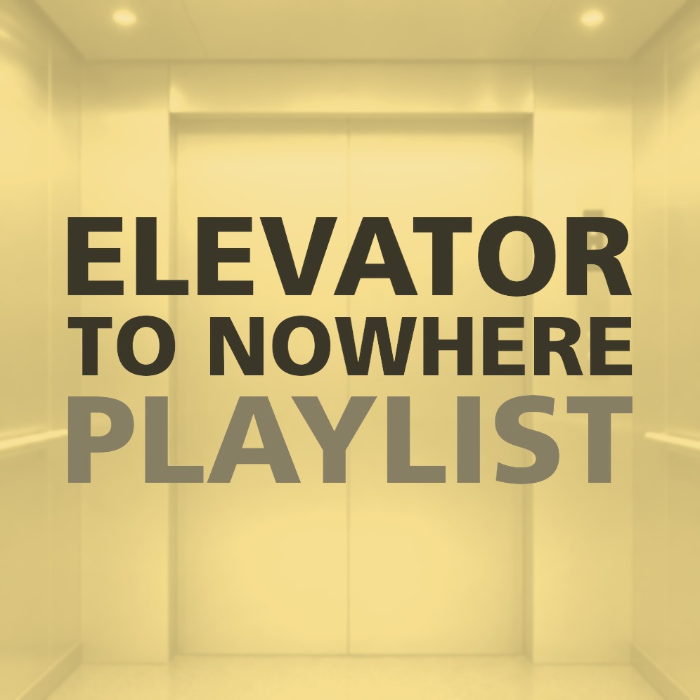 ELEVATOR TO NOWHERE PLAYLIST