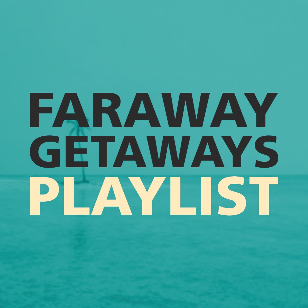 FARAWAY GETAWAYS PLAYLIST