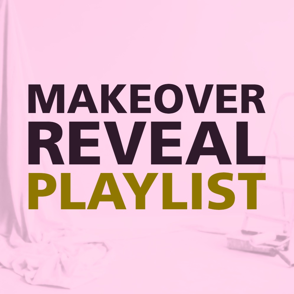 MAKEOVER REVEAL PLAYLIST