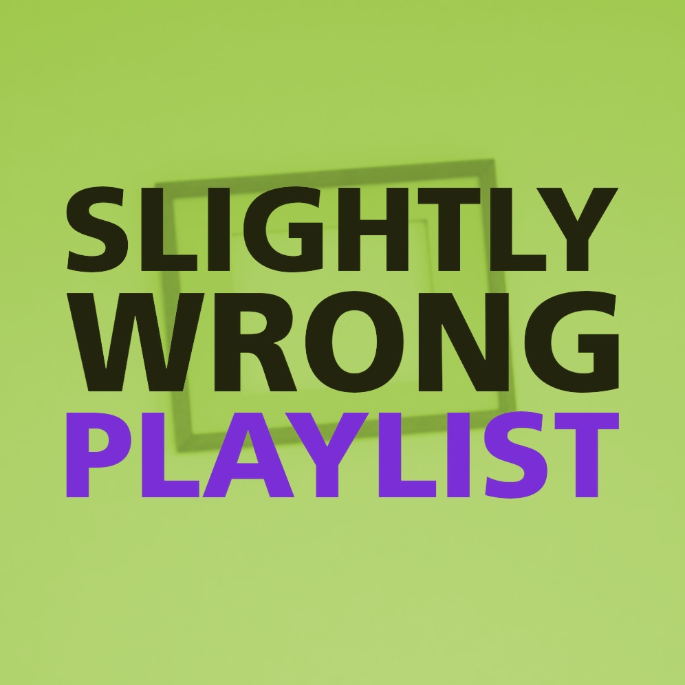 SLIGHTLY WRONG PLAYLIST