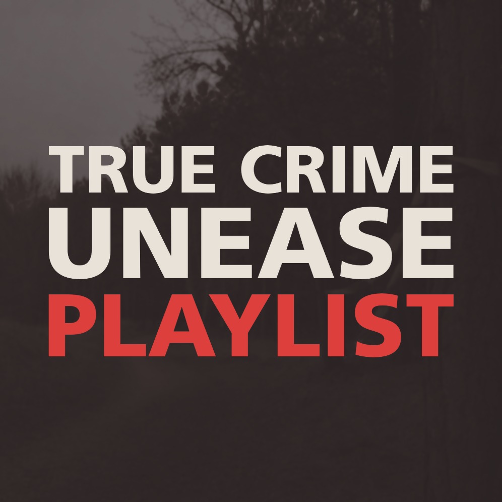 TRUE CRIME UNEASE PLAYLIST